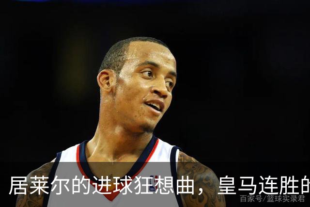 居莱尔的进球狂想曲，皇马连胜的秘密武器